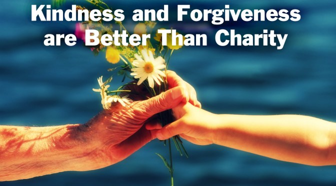 Kindness and Forgiveness are Better Than Charity….